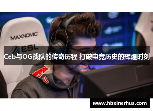 Ceb与OG战队的传奇历程 打破电竞历史的辉煌时刻 Ceb与OG战队的传奇历程 打破电竞历史的辉煌时刻